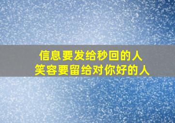 信息要发给秒回的人 笑容要留给对你好的人